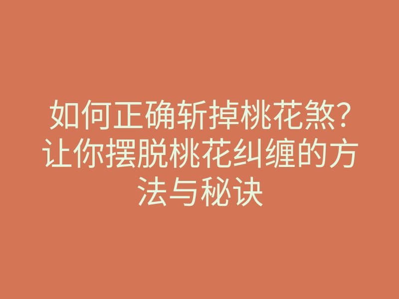 如何正确斩掉桃花煞？让你摆脱桃花纠缠的方法与秘诀