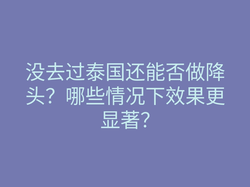 没去过泰国还能否做降头?哪些情况下效果更显著?