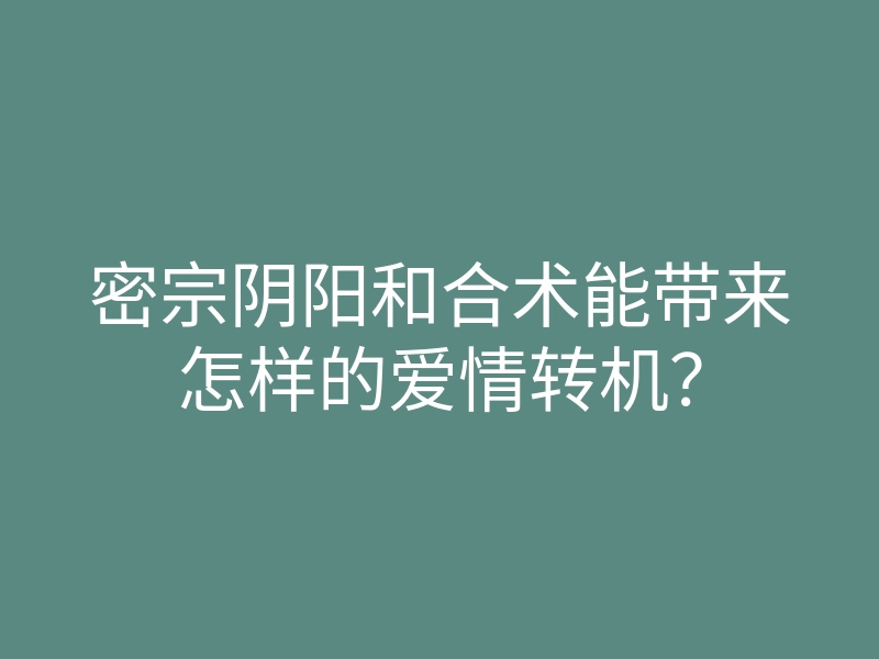 密宗阴阳和合术能带来怎样的爱情转机?