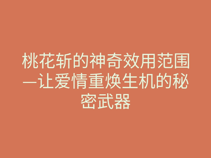 桃花斩的神奇效用范围—让爱情重焕生机的秘密武器