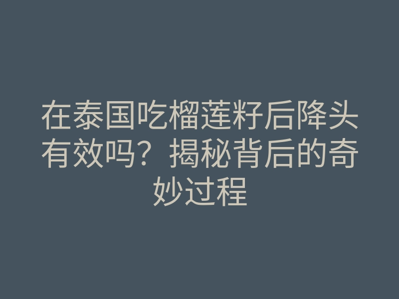 在泰国吃榴莲籽后降头有效吗?揭秘背后的奇妙过程