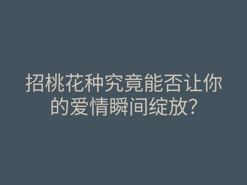 招桃花种究竟能否让你的爱情瞬间绽放?