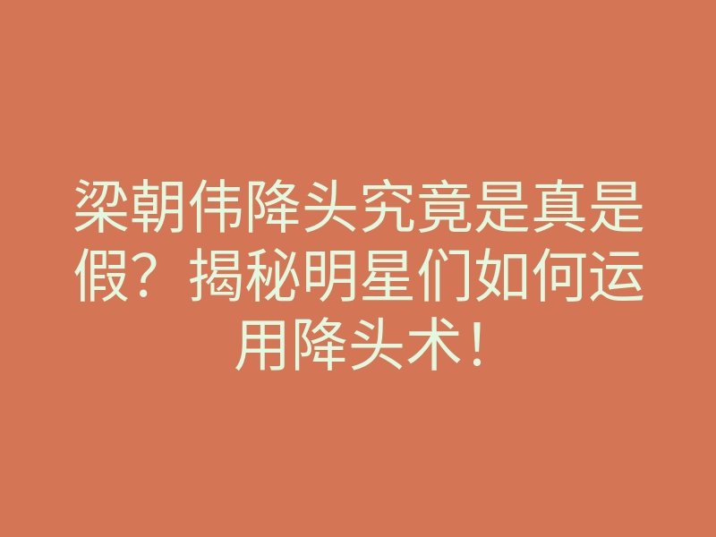 梁朝伟降头究竟是真是假?揭秘明星们如何运用降头术!