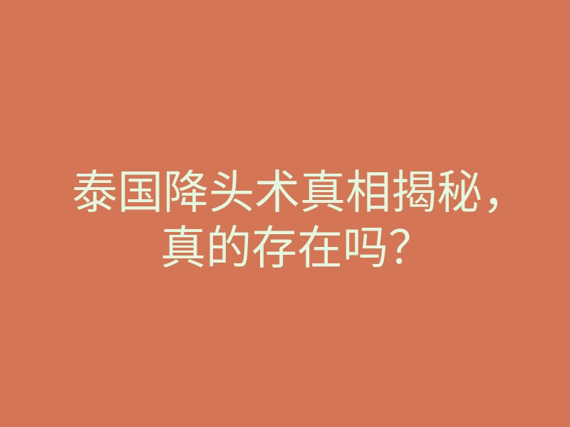 泰国降头术真相揭秘,真的存在吗?