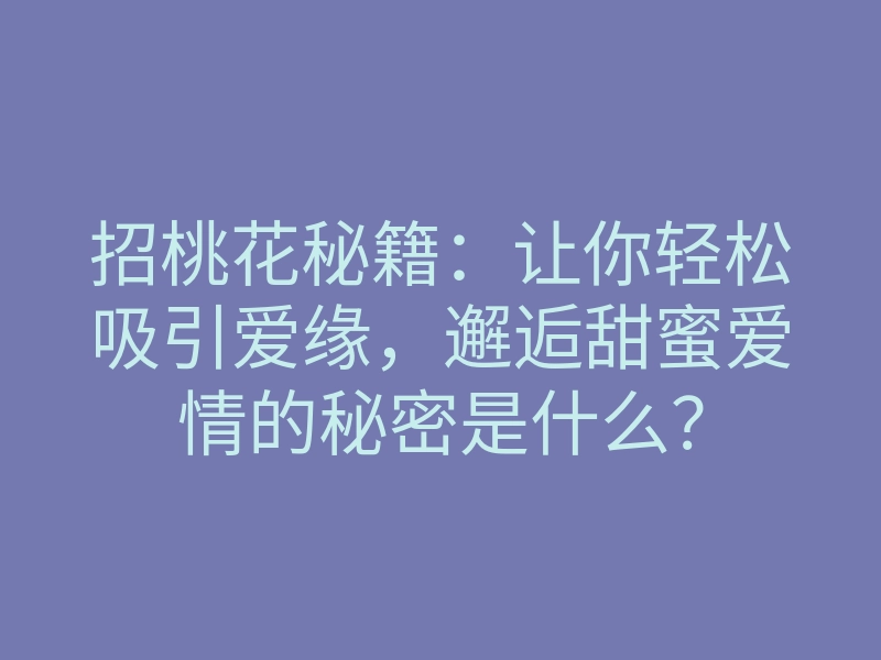 招桃花秘籍:让你轻松吸引爱缘,邂逅甜蜜爱情的秘密是什么?