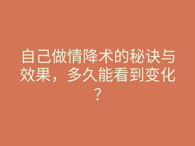 自己做情降术的秘诀与效果,多久能看到变化?