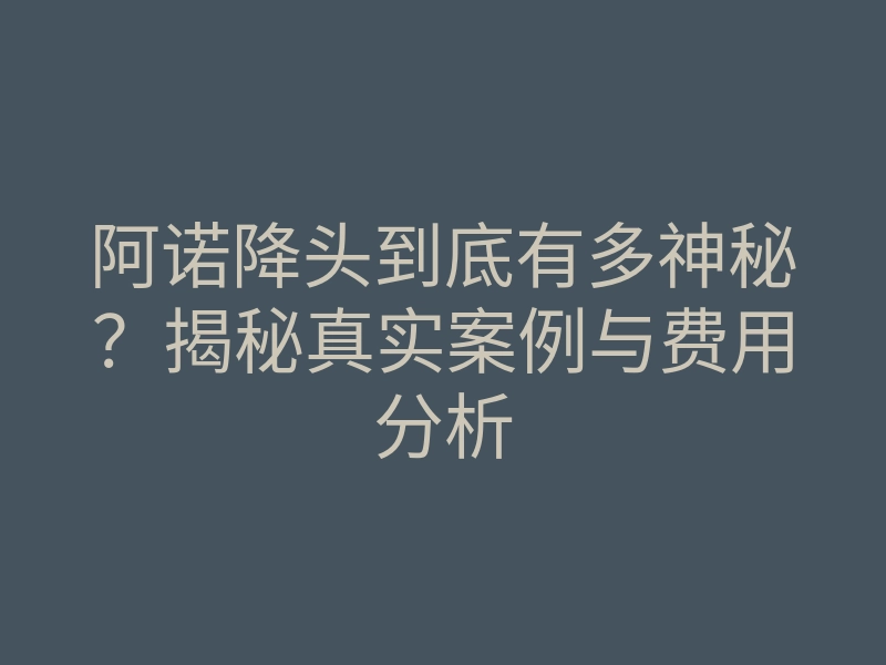 阿诺降头到底有多神秘?揭秘真实案例与费用分析