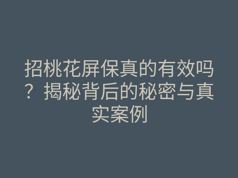 招桃花屏保真的有效吗?揭秘背后的秘密与真实案例