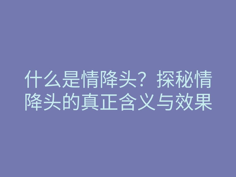 什么是情降头?探秘情降头的真正含义与效果