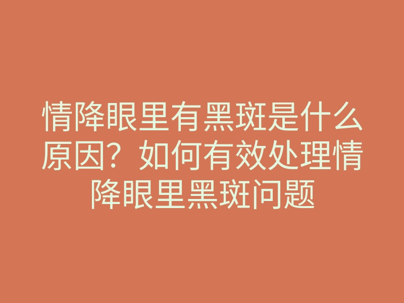 情降眼里有黑斑是什么原因?如何有效处理情降眼里黑斑问题