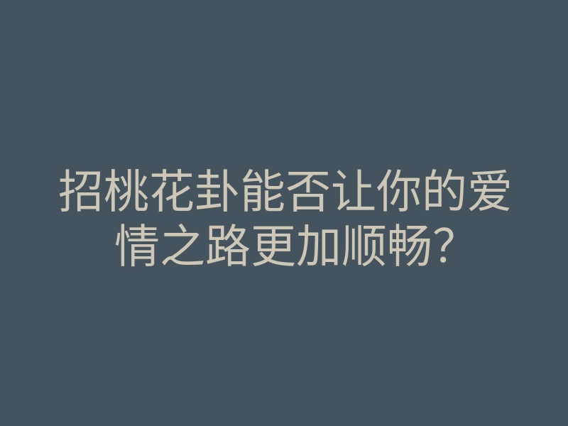 招桃花卦能否让你的爱情之路更加顺畅?