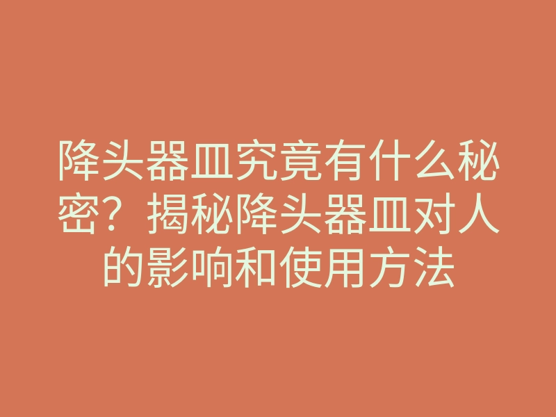 降头器皿究竟有什么秘密?揭秘降头器皿对人的影响和使用方法