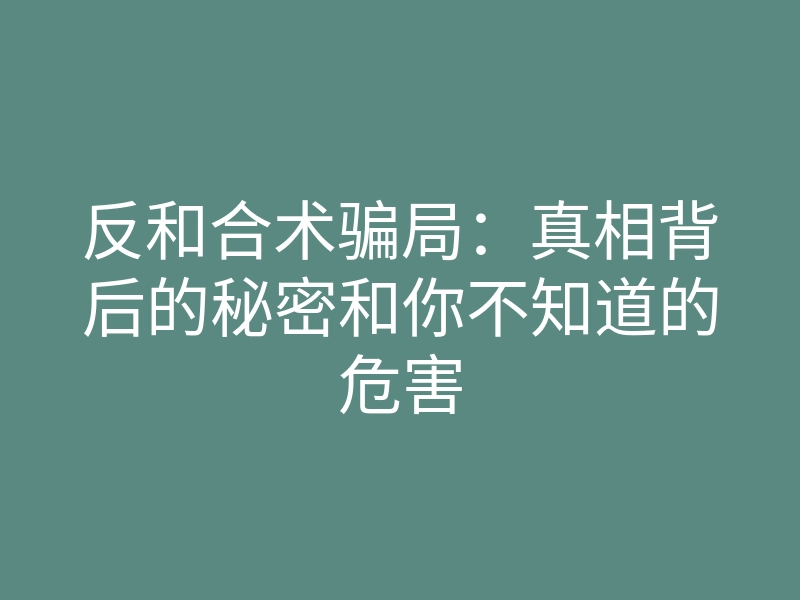 反和合术骗局:真相背后的秘密和你不知道的危害