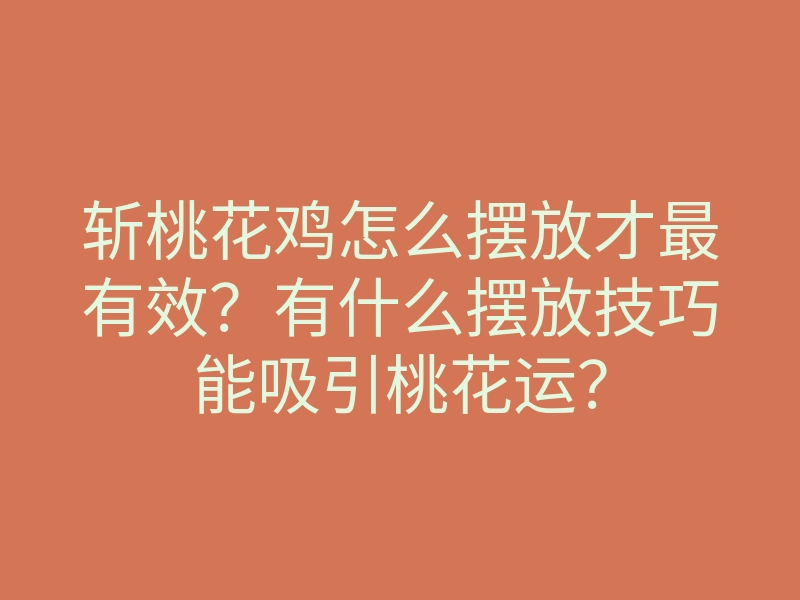 斩桃花鸡怎么摆放才最有效?有什么摆放技巧能吸引桃花运?