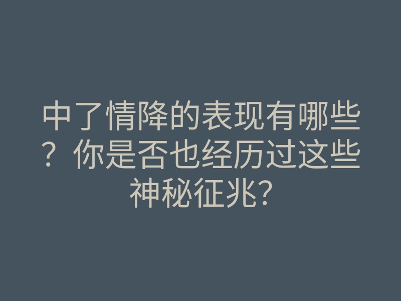 中了情降的表现有哪些?你是否也经历过这些神秘征兆?