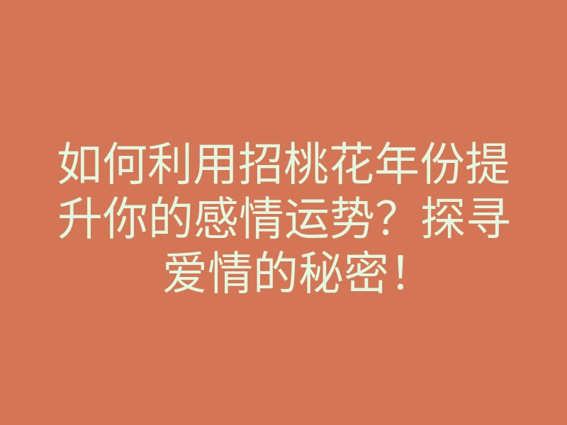 如何利用招桃花年份提升你的感情运势?探寻爱情的秘密!