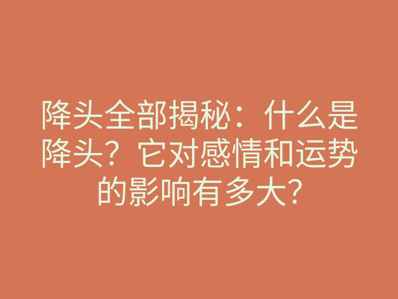 降头全部揭秘:什么是降头?它对感情和运势的影响有多大?