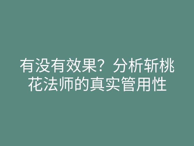 有没有效果?分析斩桃花法师的真实管用性