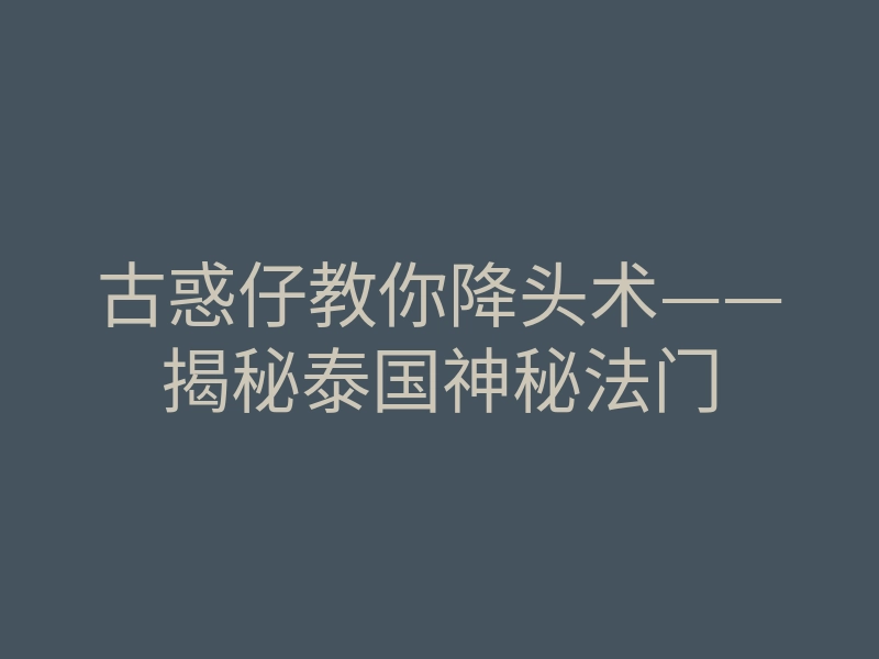 古惑仔教你降头术——揭秘泰国神秘法门
