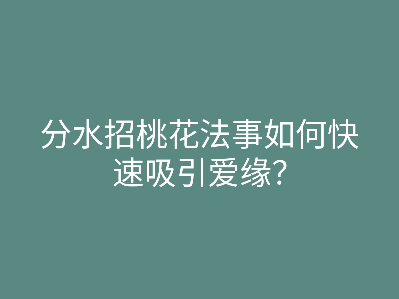 分水招桃花法事如何快速吸引爱缘?