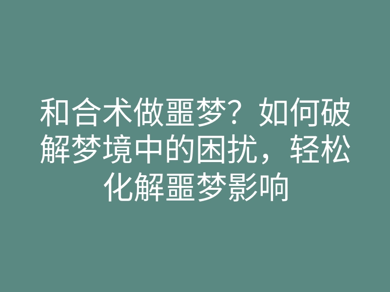 和合术做噩梦？如何破解梦境中的困扰，轻松化解噩梦影响