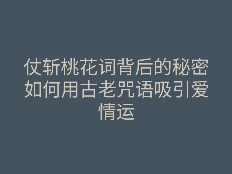 仗斩桃花词背后的秘密如何用古老咒语吸引爱情运