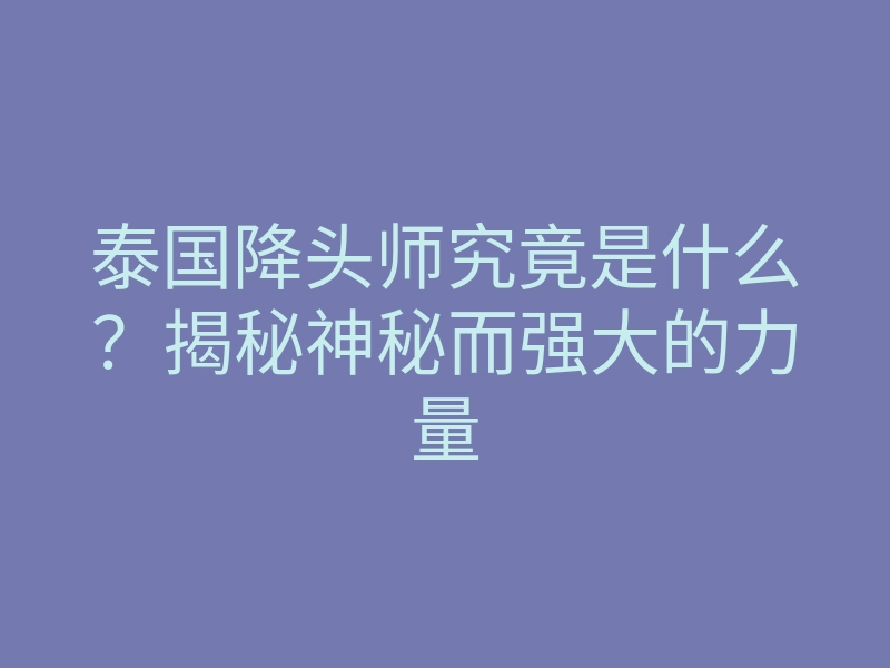 泰国降头师究竟是什么?揭秘神秘而强大的力量