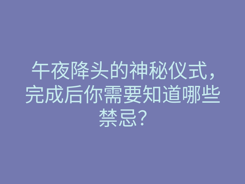午夜降头的神秘仪式,完成后你需要知道哪些禁忌?