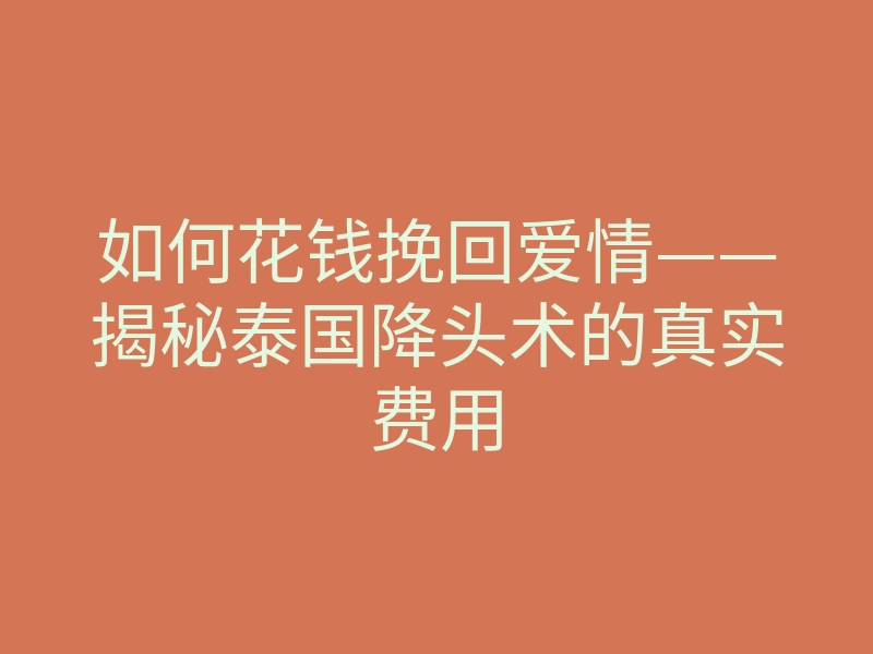 如何花钱挽回爱情——揭秘泰国降头术的真实费用