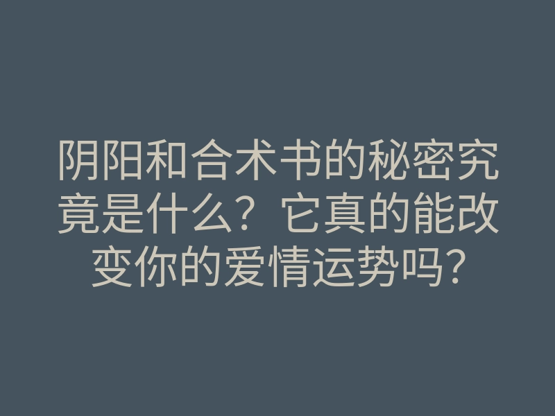阴阳和合术书的秘密究竟是什么?它真的能改变你的爱情运势吗?