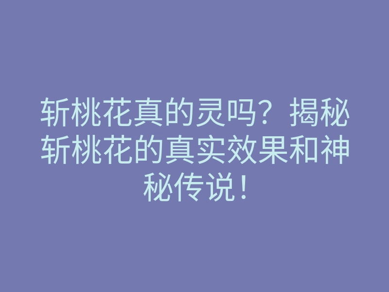 斩桃花真的灵吗?揭秘斩桃花的真实效果和神秘传说!