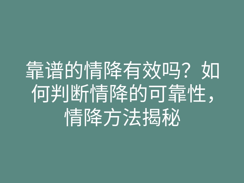 靠谱的情降有效吗?如何判断情降的可靠性,情降方法揭秘
