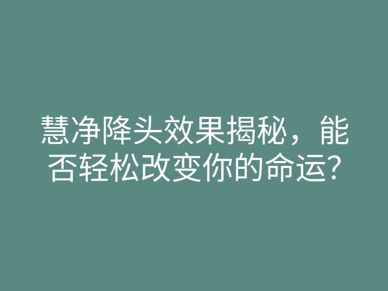 慧净降头效果揭秘,能否轻松改变你的命运?