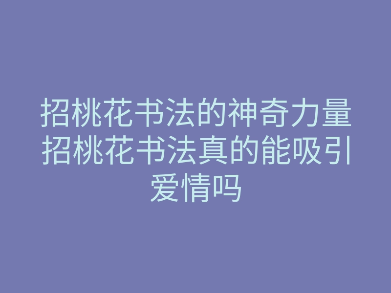 招桃花书法的神奇力量招桃花书法真的能吸引爱情吗