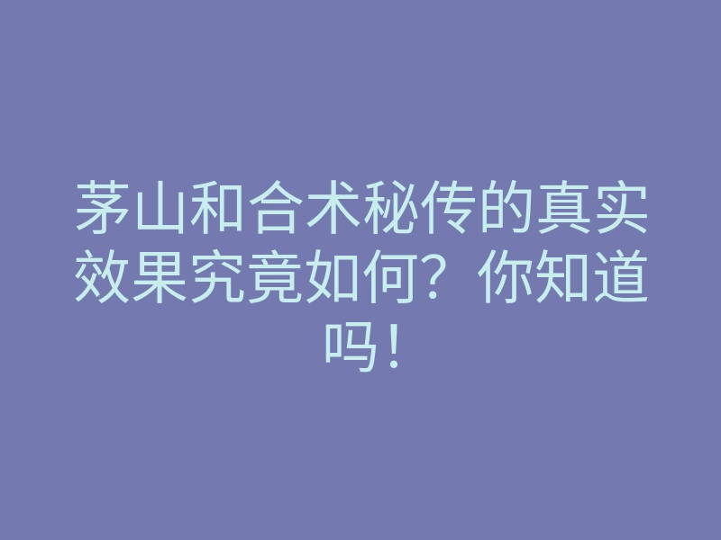 茅山和合术秘传的真实效果究竟如何?你知道吗!