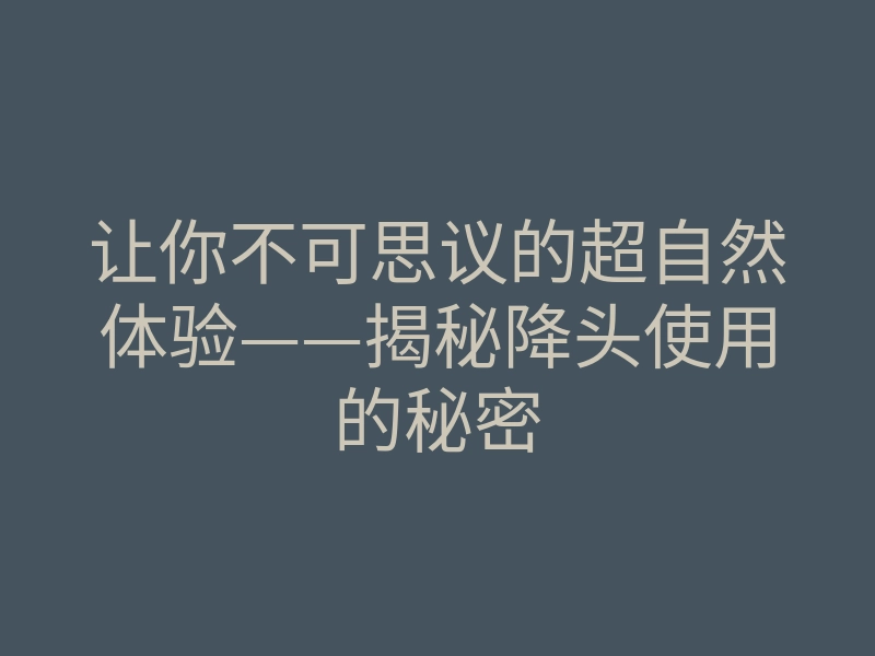 让你不可思议的超自然体验——揭秘降头使用的秘密