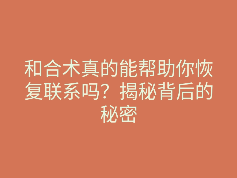 和合术真的能帮助你恢复联系吗?揭秘背后的秘密