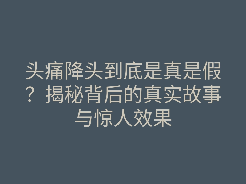 头痛降头到底是真是假?揭秘背后的真实故事与惊人效果