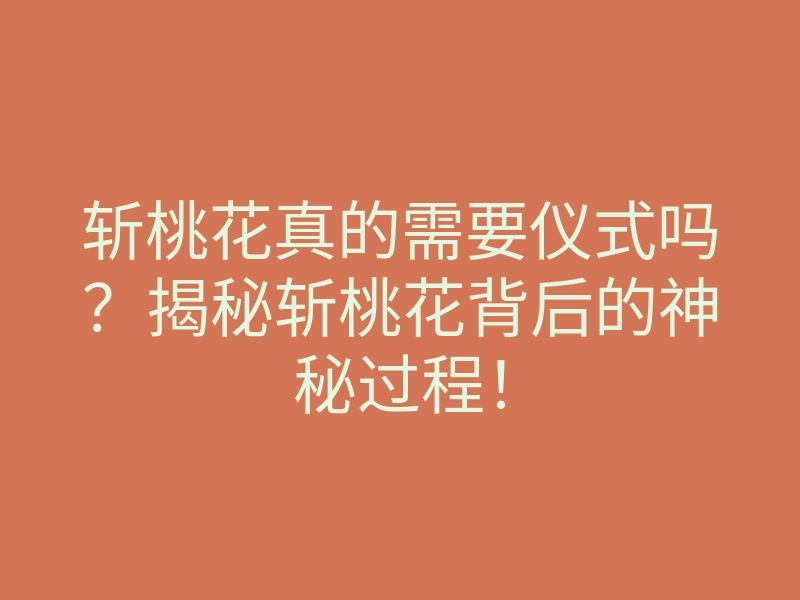 斩桃花真的需要仪式吗?揭秘斩桃花背后的神秘过程!