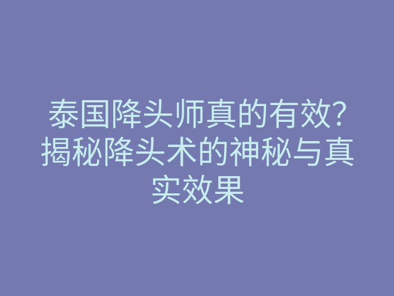 泰国降头师真的有效?揭秘降头术的神秘与真实效果