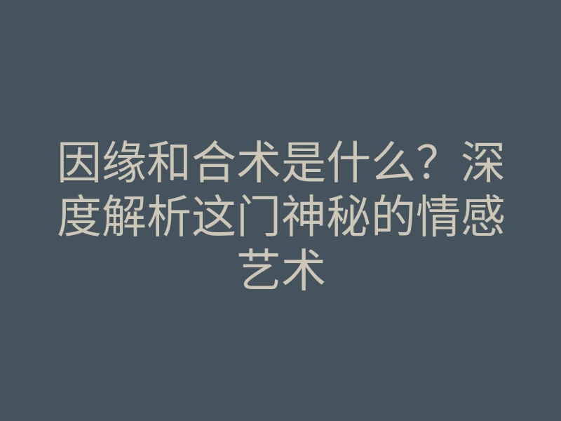 因缘和合术是什么?深度解析这门神秘的情感艺术