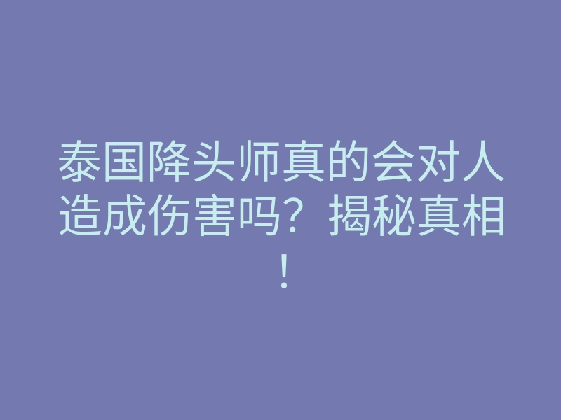 泰国降头师真的会对人造成伤害吗?揭秘真相!