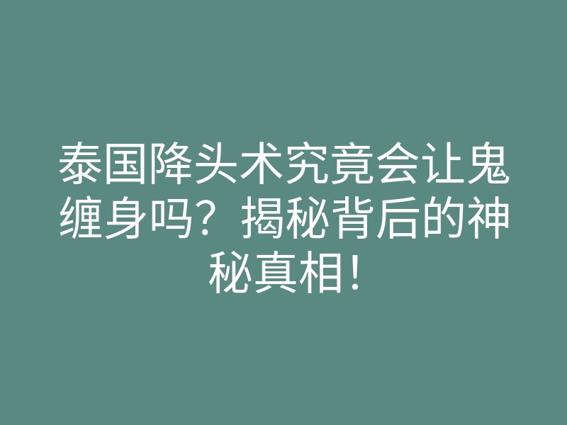 泰国降头术究竟会让鬼缠身吗?揭秘背后的神秘真相!