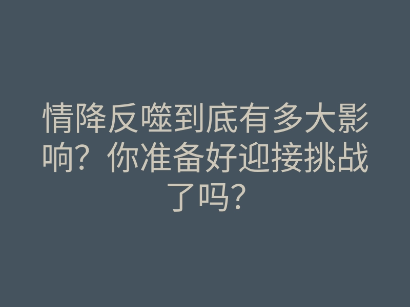 情降反噬到底有多大影响？你准备好迎接挑战了吗？