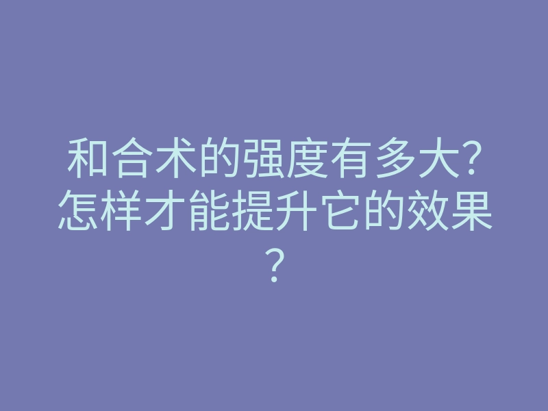 和合术的强度有多大?怎样才能提升它的效果?