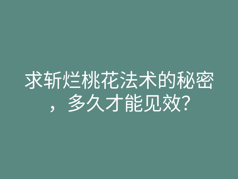 求斩烂桃花法术的秘密,多久才能见效?