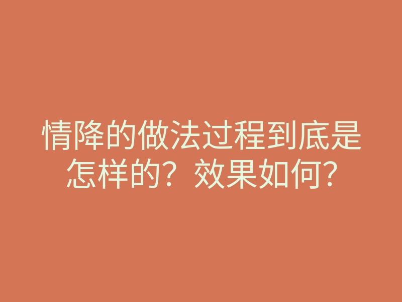 情降的做法过程到底是怎样的?效果如何?