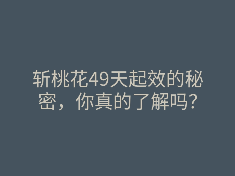 斩桃花49天起效的秘密,你真的了解吗?