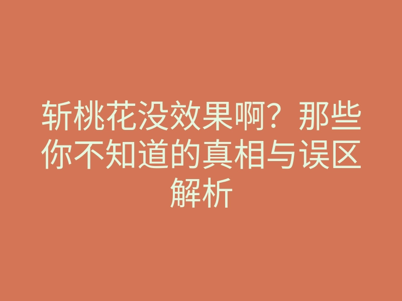 斩桃花没效果啊?那些你不知道的真相与误区解析