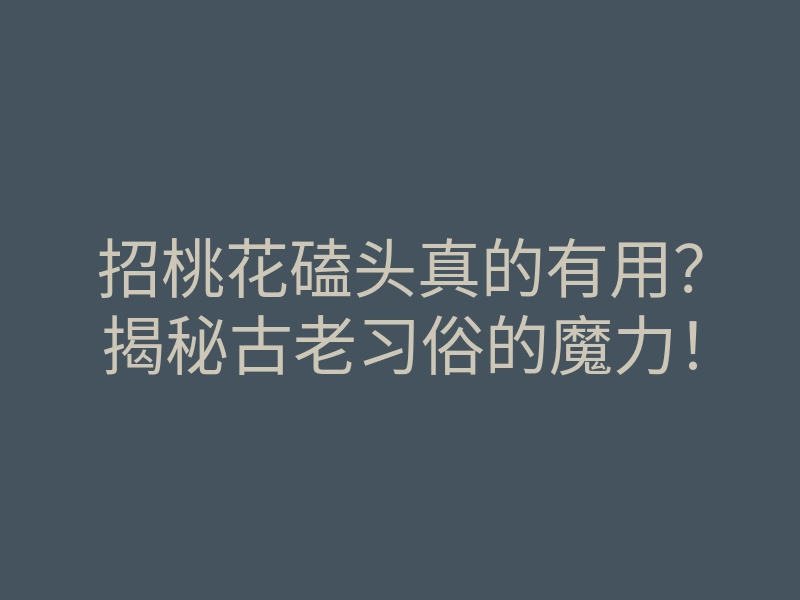 招桃花磕头真的有用?揭秘古老习俗的魔力!